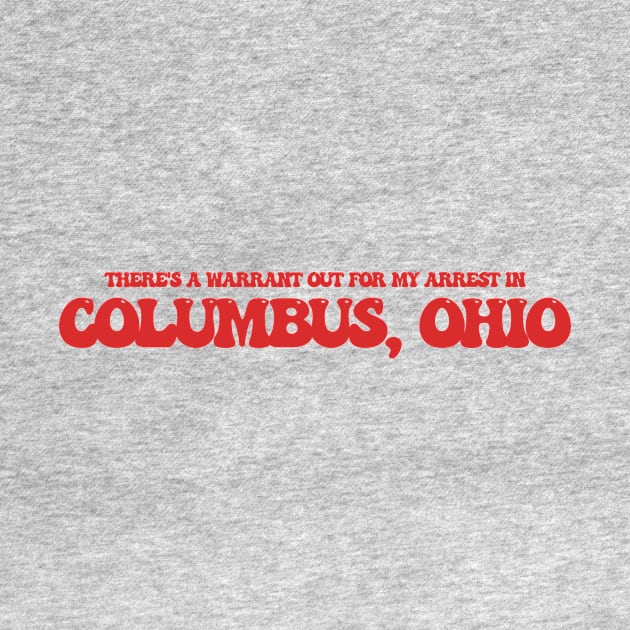 There's a warrant out for my arrest in Columbus, Ohio by Curt's Shirts